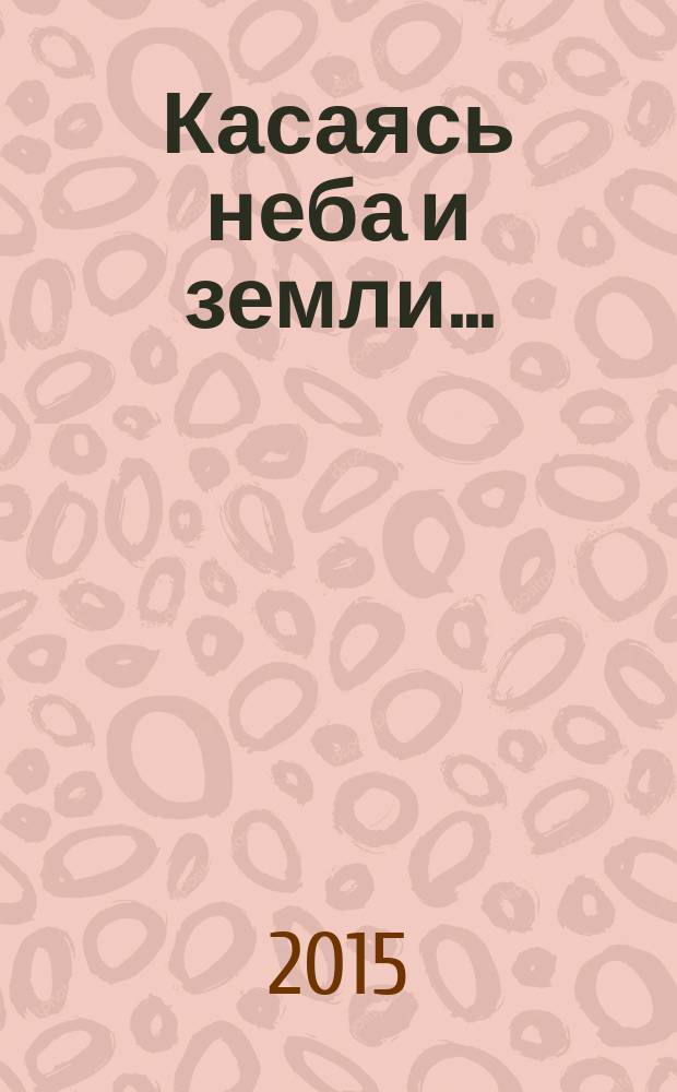 Касаясь неба и земли .. : альманах [книга стихов и рассказов членов литературного объединения "Химки". Вып. 5