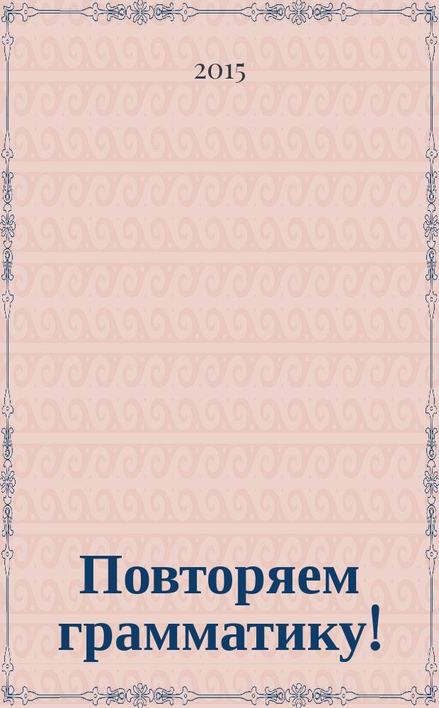 Повторяем грамматику! : 2 семестр довузовского обучения : сборник упражнений по грамматике русского языка для студентов иностранцев подготовительного факультета