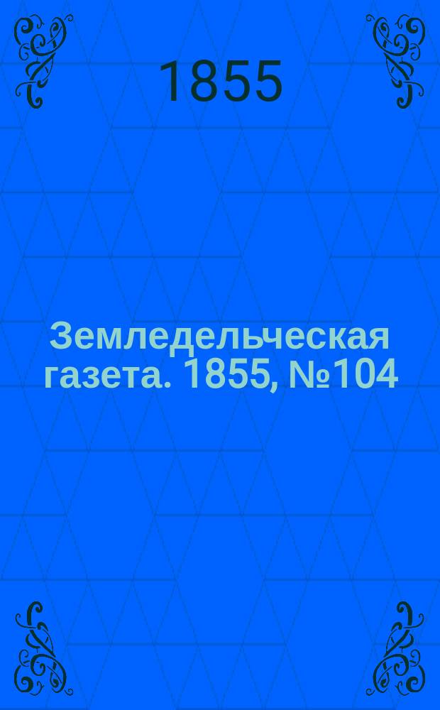 Земледельческая газета. 1855, №104 (30 дек.)