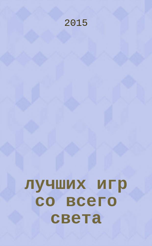 55 лучших игр со всего света : мастерим и играем всей семьей : для детей 6-10 лет : три уровня сложности