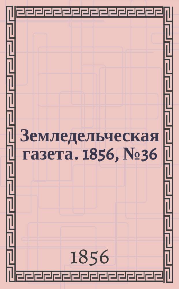 Земледельческая газета. 1856, №36 (4 мая)
