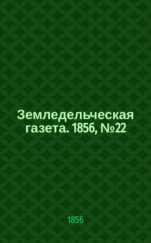 Земледельческая газета. 1856, №22 (16 марта)