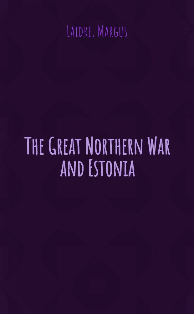 The Great Northern War and Estonia : the trials of Dorpat, 1700-1708 = Великая Северная война и Эстония.