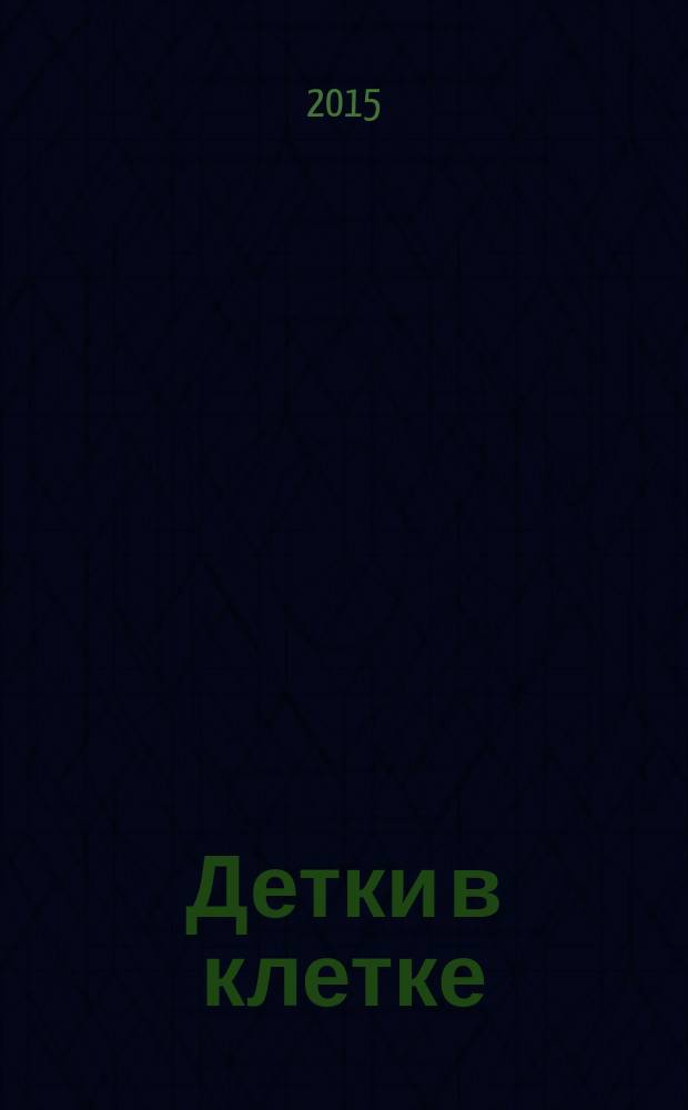 Детки в клетке : стихи : для младшего школьного возраста : 0+