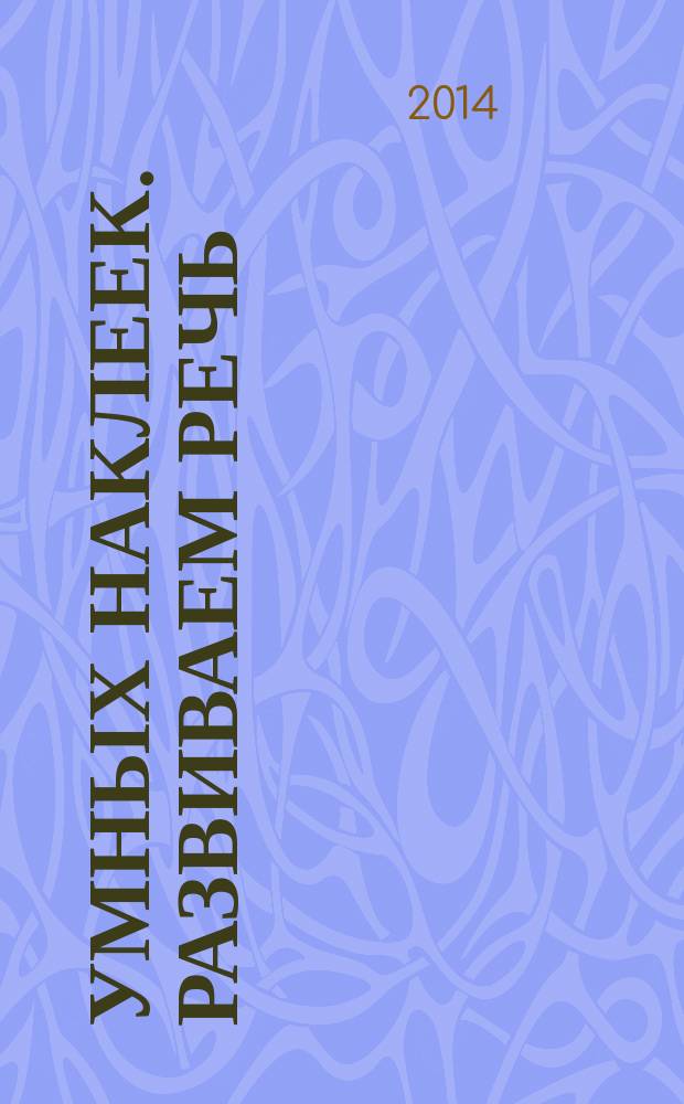 150 умных наклеек. Развиваем речь : 3-4 года : для детей дошкольного возраста : текст заданий читают взрослые : 0+