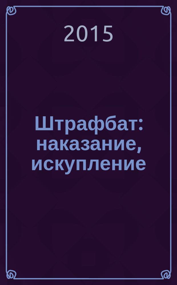 Штрафбат: наказание, искупление : военно-историческая быль
