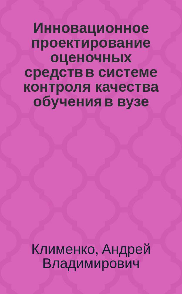 Инновационное проектирование оценочных средств в системе контроля качества обучения в вузе : учебное пособие : для студентов магистратуры по направлению подготовки 44.04.01 Педагогическое образование