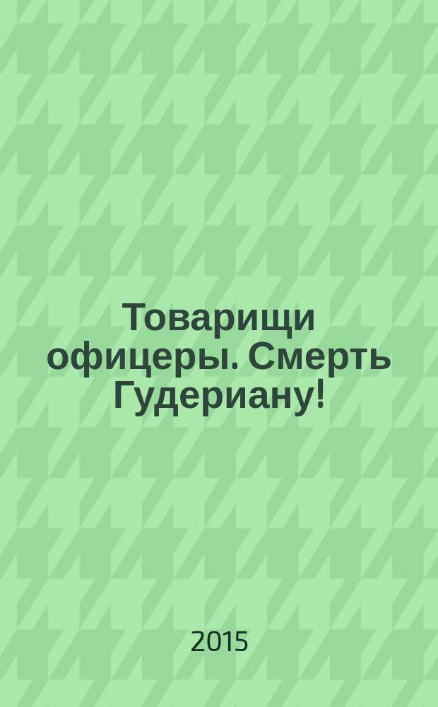 Товарищи офицеры. Смерть Гудериану!