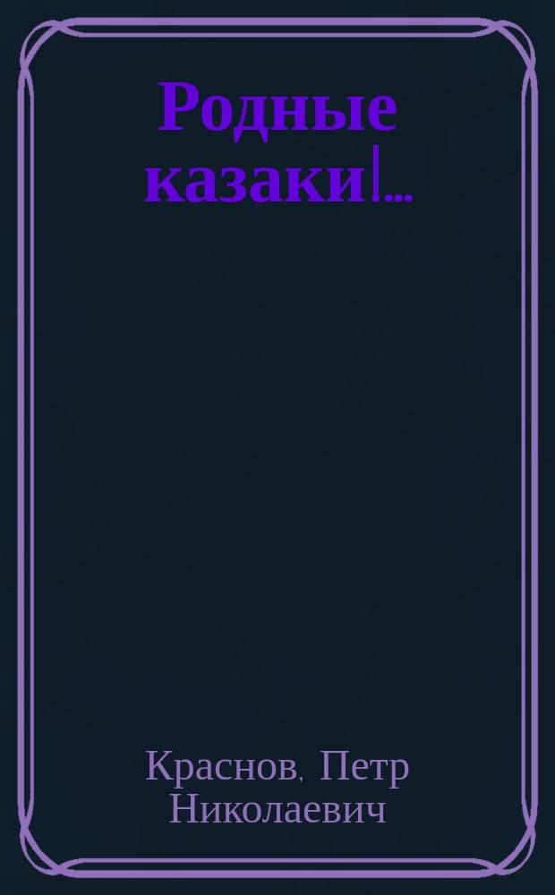 Родные казаки!.. : (сборник статей, рассказов, очерков и отрывков из романов и повестей)