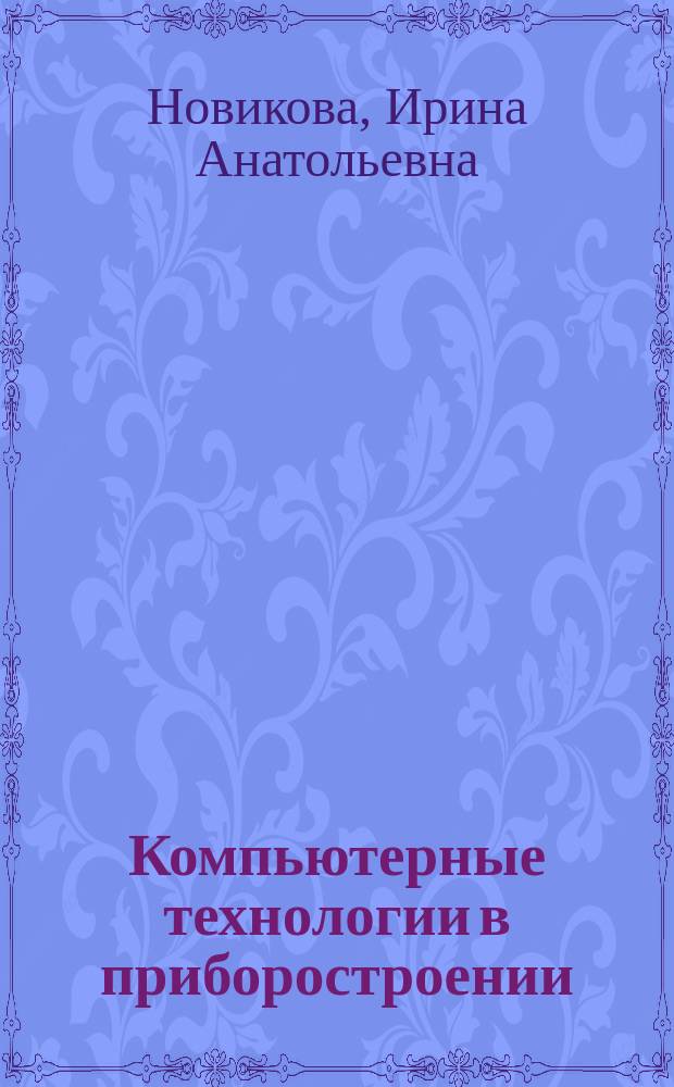 Компьютерные технологии в приборостроении : учебное пособие : по направлению 200100.62 "Приборостроение" (профиль "Приборостроение")