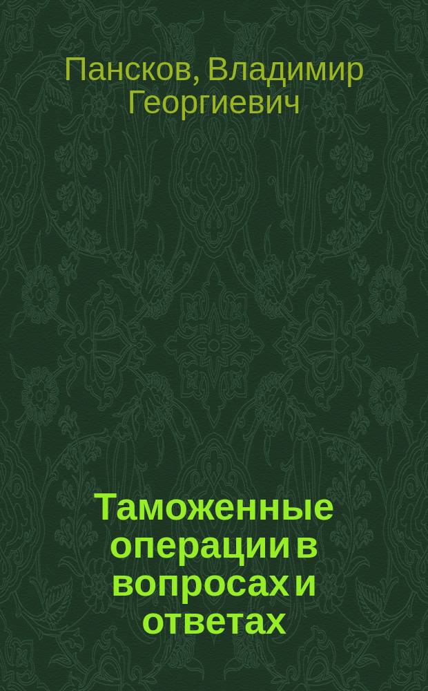 Таможенные операции в вопросах и ответах : ответы на экзаменационные вопросы для специалистов по таможенным операциям/таможенному оформлению : учебное пособие