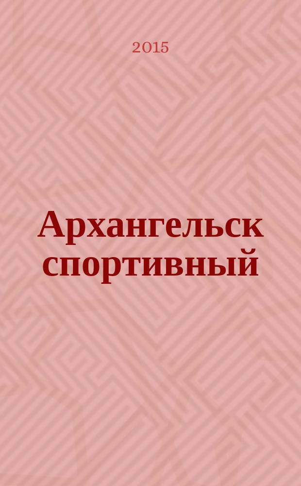 Архангельск спортивный : время. События. Люди