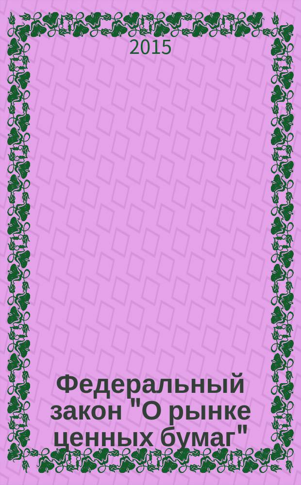 Федеральный закон "О рынке ценных бумаг" : от 22 апреля 1996 года № 39-Ф3 : (в ред. федеральных законов от 26.11.1998 № 182-Ф3 ... от 06.04.2015 № 82-Ф3)
