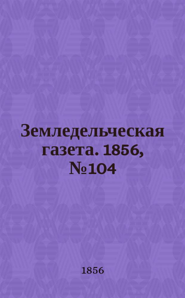 Земледельческая газета. 1856, №104 (28 дек.)