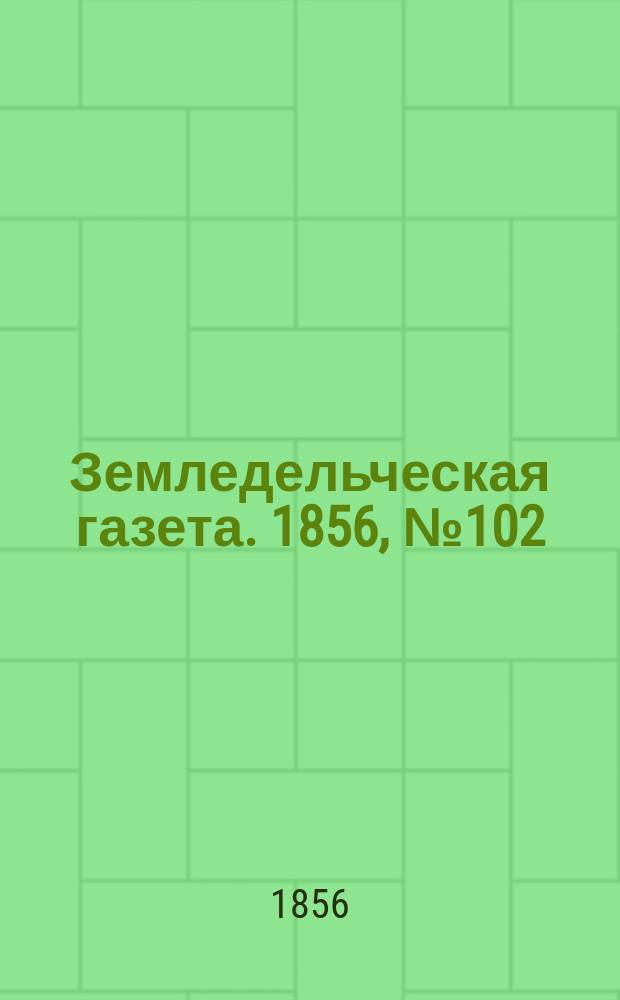 Земледельческая газета. 1856, №102 (21 дек.)