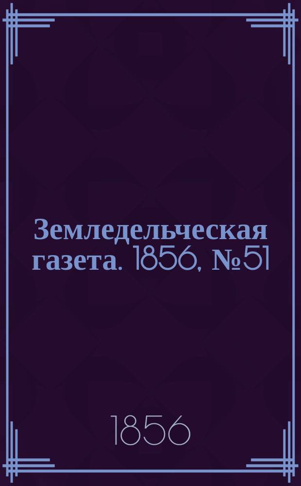 Земледельческая газета. 1856, №51 (26 июня)