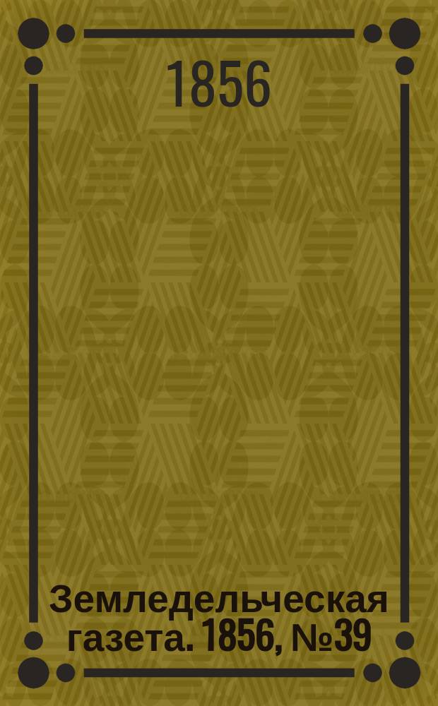 Земледельческая газета. 1856, №39 (15 мая)