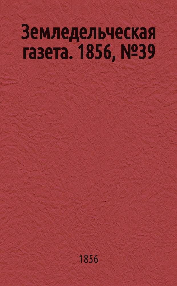 Земледельческая газета. 1856, №39 (15 мая)