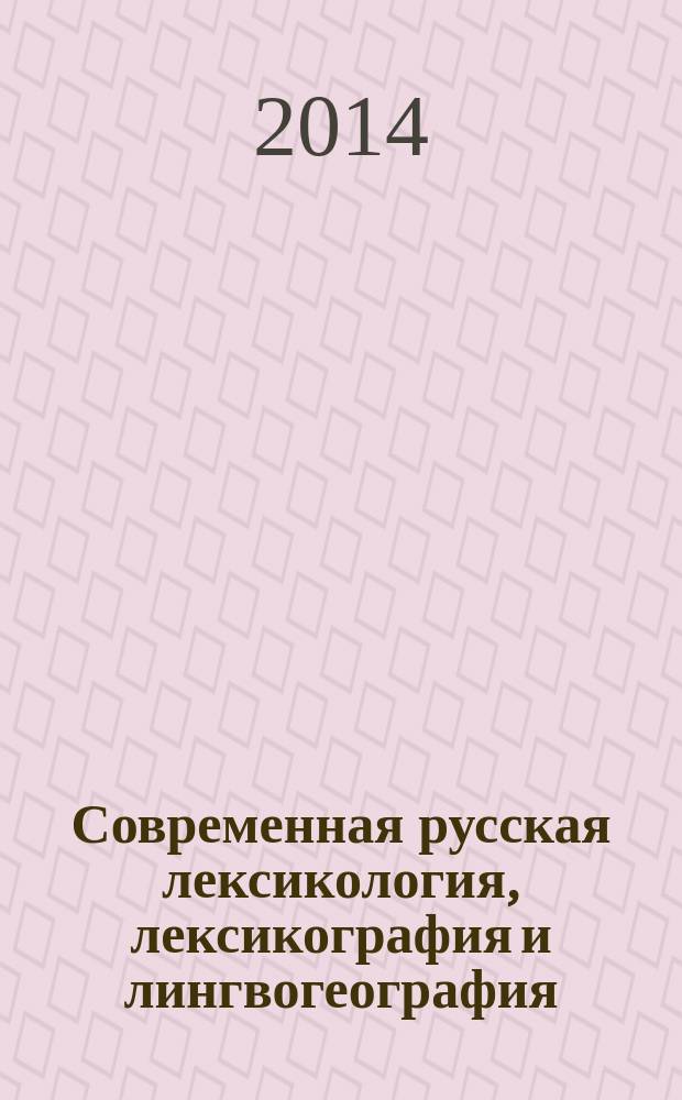 Современная русская лексикология, лексикография и лингвогеография : сборник статей