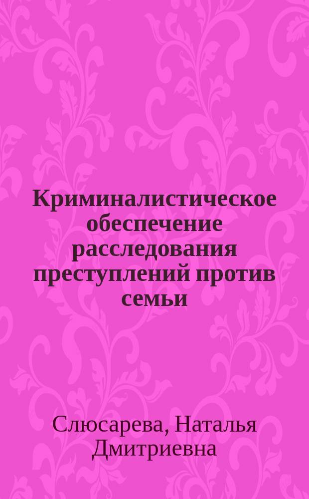 Криминалистическое обеспечение расследования преступлений против семьи : автореферат диссертации на соискание ученой степени кандидата юридических наук : специальность 12.00.12 <Криминалистика; судебно-экспертная деятельность; оперативно-розыскная деятельность>