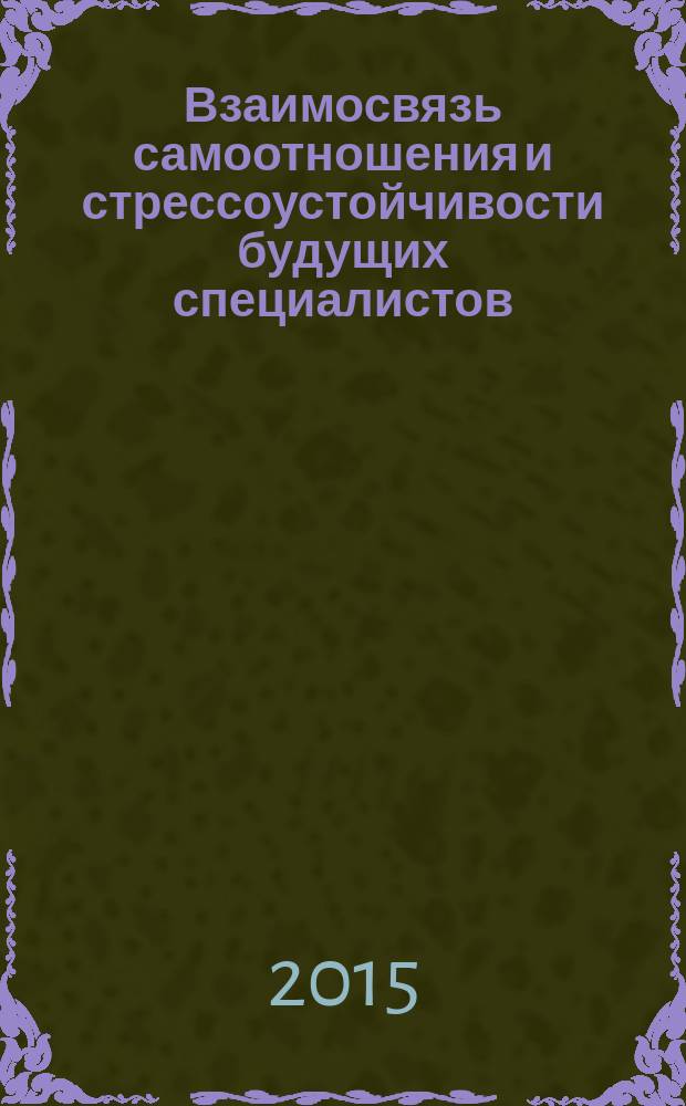 Взаимосвязь самоотношения и стрессоустойчивости будущих специалистов : монография