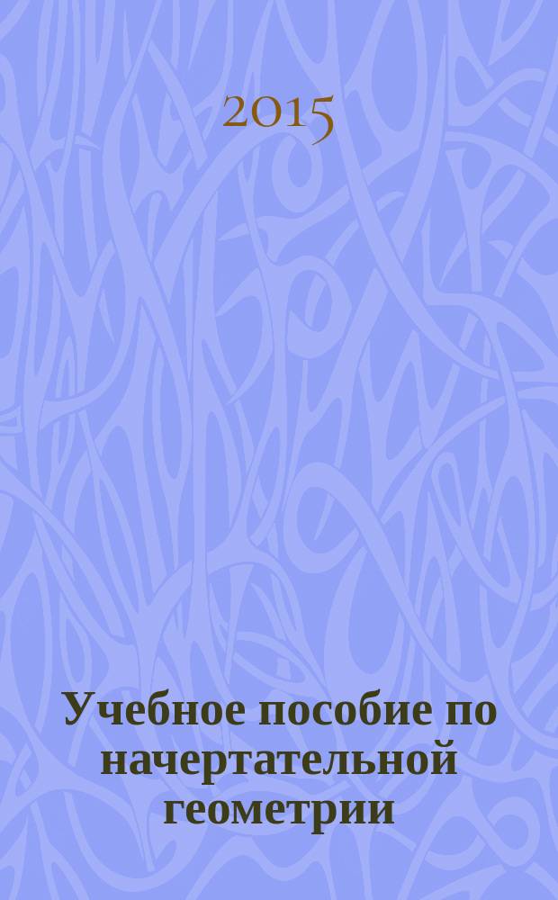 Учебное пособие по начертательной геометрии : (для студентов заочного отделения) : учебное пособие для студентов высших учебных заведений, обучающихся по специальностям 280401; 270102; 190500