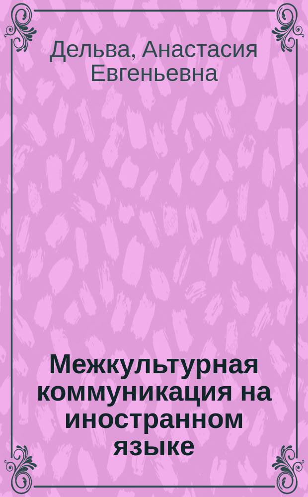 Межкультурная коммуникация на иностранном языке (первый иностранный язык) : учебно-методический комплекс : (направление подготовки - 45.04.02 Лингвистика; профиль - Общее языкознание; магистратура)