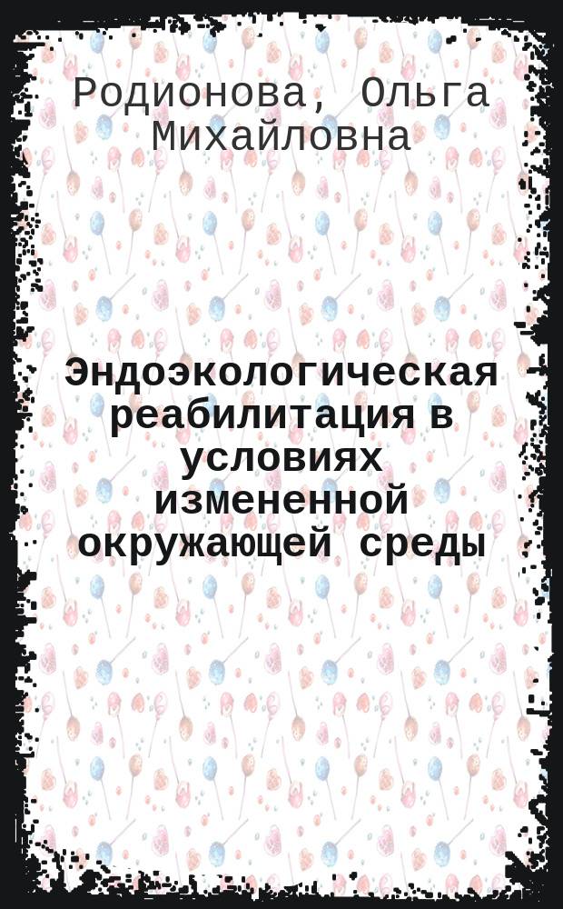 Эндоэкологическая реабилитация в условиях измененной окружающей среды (экспериментальные, клинические и методологические аспекты) : автореферат диссертации на соискание ученой степени доктора медицинских наук : специальность 03.02.08 <Экология по отраслям>
