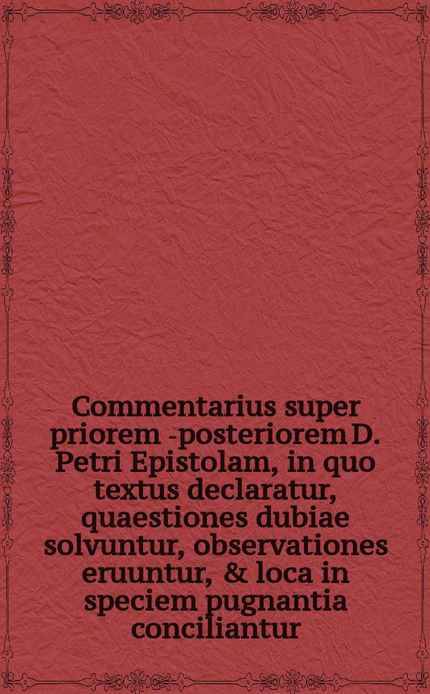 Commentarius super priorem [-posteriorem] D. Petri Epistolam, in quo textus declaratur, quaestiones dubiae solvuntur, observationes eruuntur, & loca in speciem pugnantia conciliantur. [2]