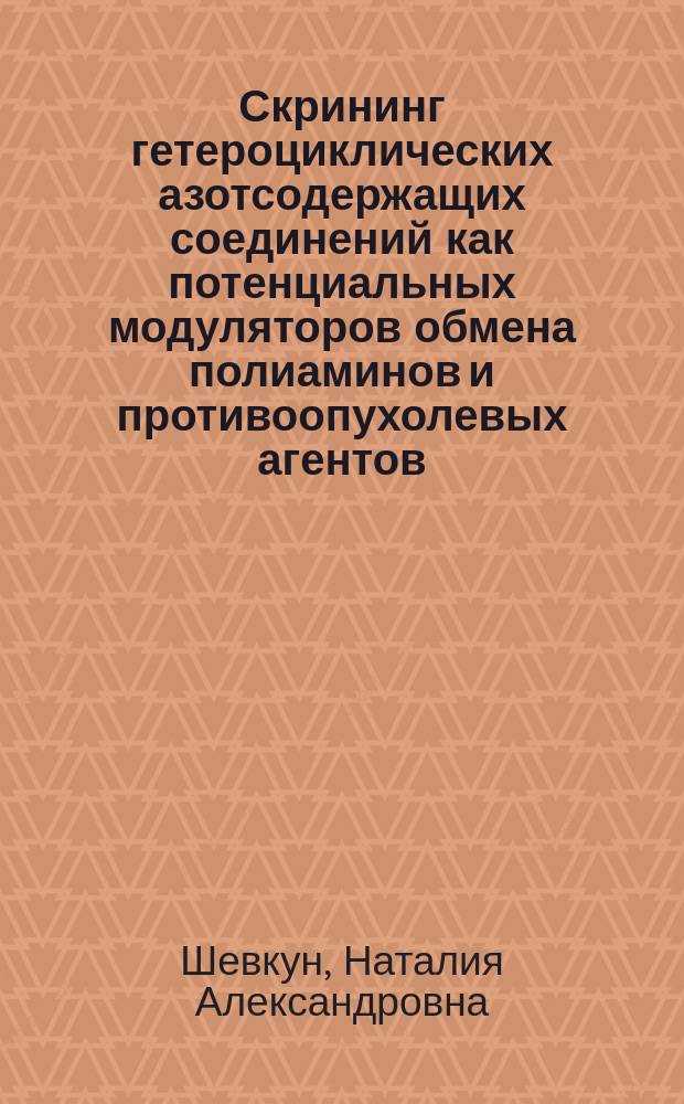 Скрининг гетероциклических азотсодержащих соединений как потенциальных модуляторов обмена полиаминов и противоопухолевых агентов : автореферат диссертации на соискание ученой степени кандидата биологических наук : специальность 03.01.04 <Биохимия>