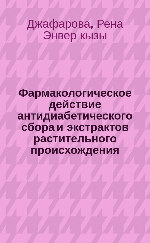 Фармакологическое действие антидиабетического сбора и экстрактов растительного происхождения (экспериментальное исследование) : автореферат диссертации на соискание ученой степени доктора наук по биологии д.б.н. : специальность 3209.01