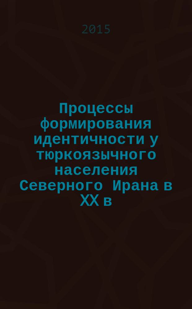 Процессы формирования идентичности у тюркоязычного населения Северного Ирана в XX в. : автореферат диссертации на соискание ученой степени к.ист.н. : специальность 07.00.04