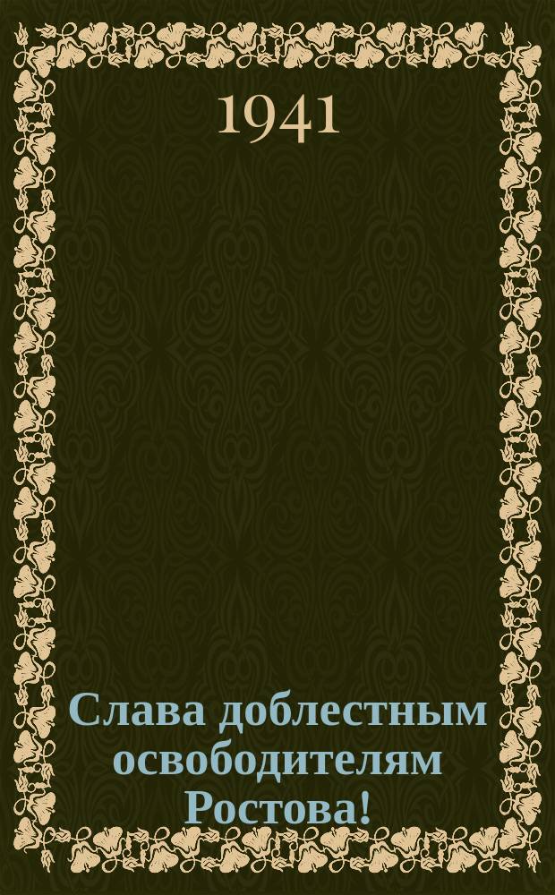 Слава доблестным освободителям Ростова! : плакат
