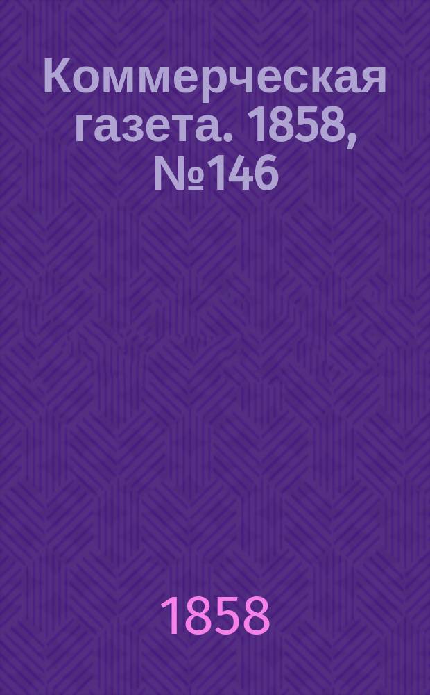 Коммерческая газета. 1858, №146 (15 сент.)