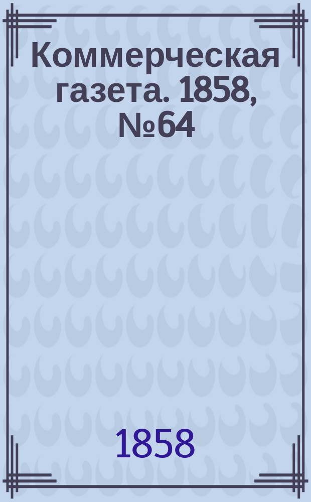 Коммерческая газета. 1858, №64 (25 апр.)