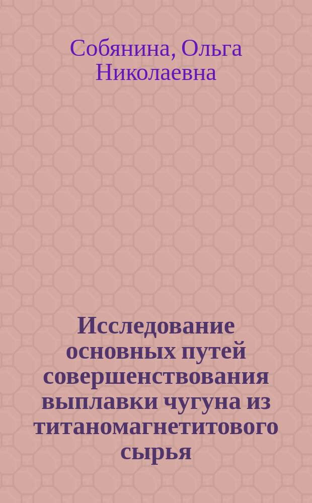 Исследование основных путей совершенствования выплавки чугуна из титаномагнетитового сырья : автореферат диссертации на соискание ученой степени кандидата технических наук : специальность 05.16.02 <Металлургия черных, цветных и редких металлов>