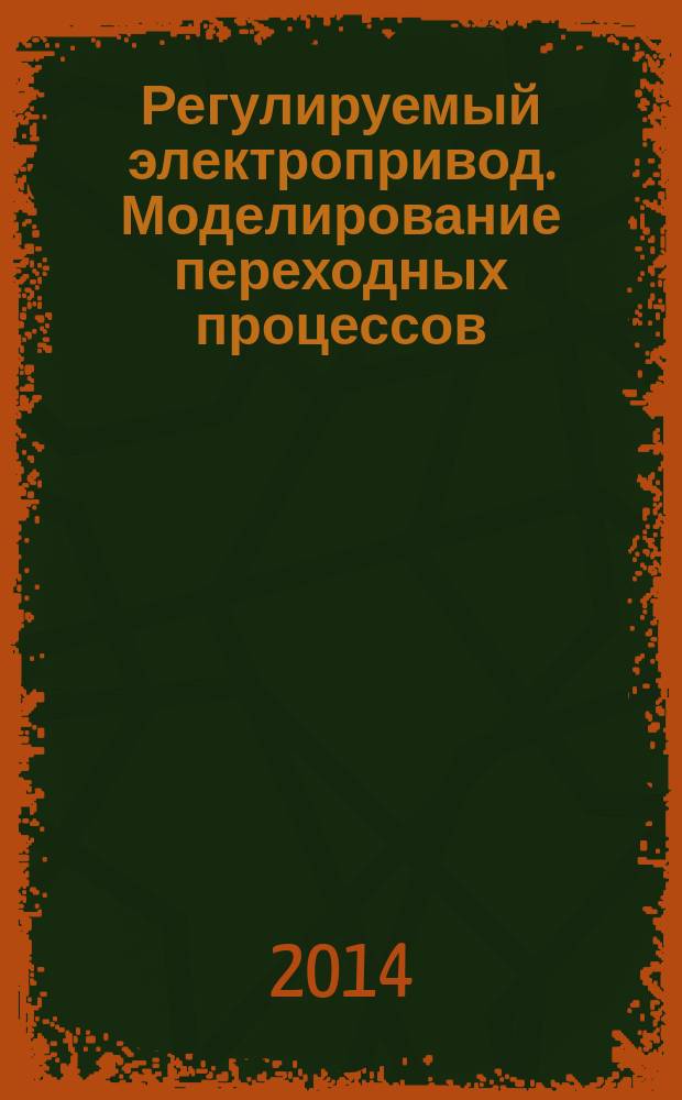 Регулируемый электропривод. Моделирование переходных процессов : методические указания к практическим занятиям и курсовому проекту