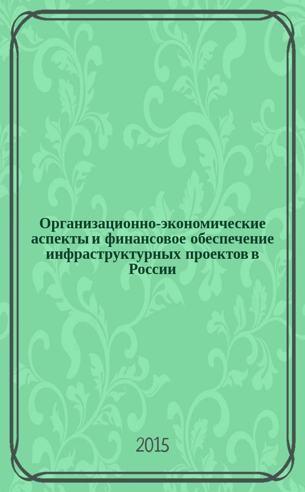 Организационно-экономические аспекты и финансовое обеспечение инфраструктурных проектов в России : монография