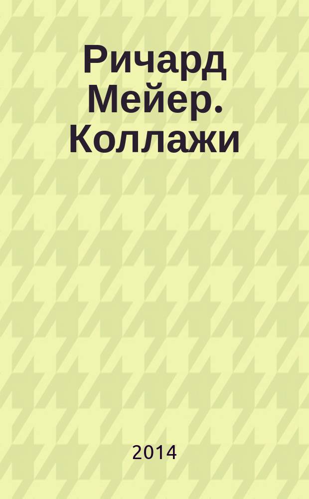 Ричард Мейер. Коллажи = Richard Meier. Collages : каталог произведений