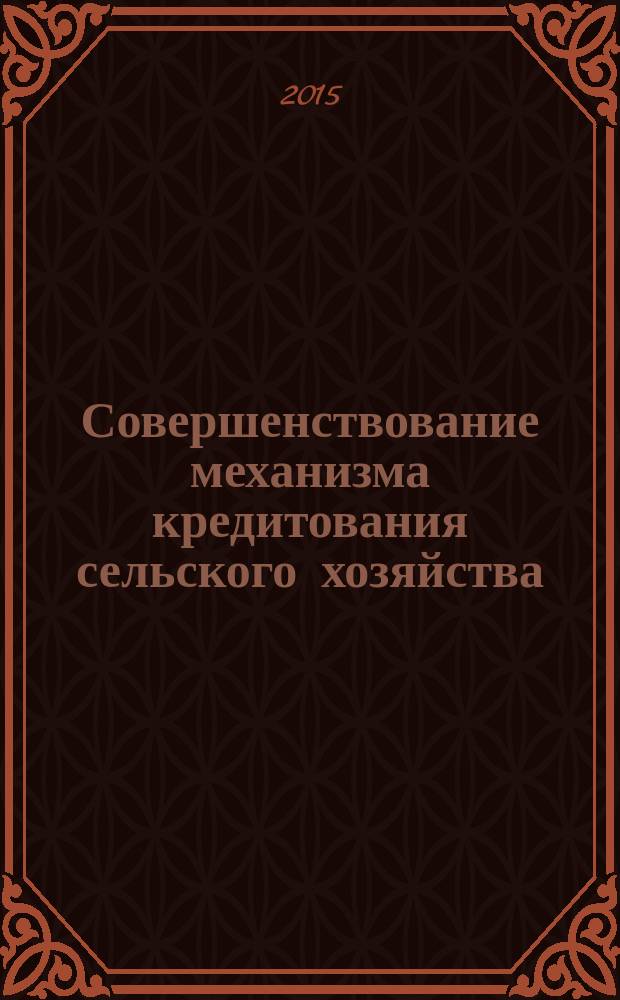 Совершенствование механизма кредитования сельского хозяйства : монография