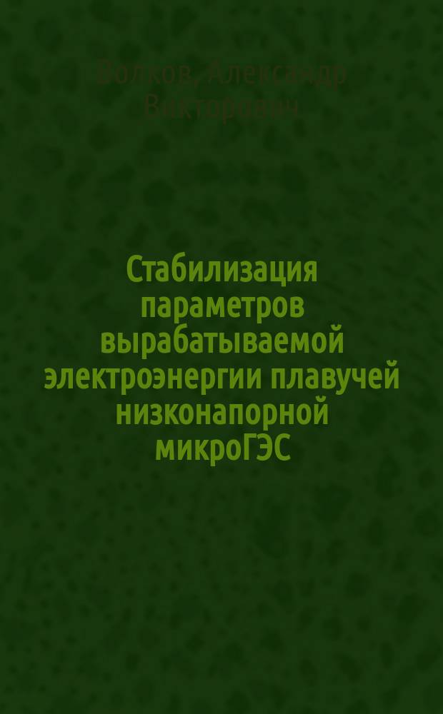 Стабилизация параметров вырабатываемой электроэнергии плавучей низконапорной микроГЭС : учебное пособие по курсу "Гидроэнергетические установки" для студентов, обучающихся по направлению "Электроэнергетика и электротехника"
