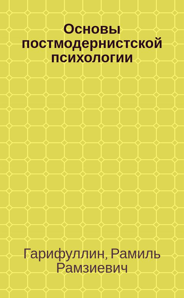 Основы постмодернистской психологии : личность и аддикции, политика и экономика, творчество и искусство, религия и философия, психотерапия : (монография)