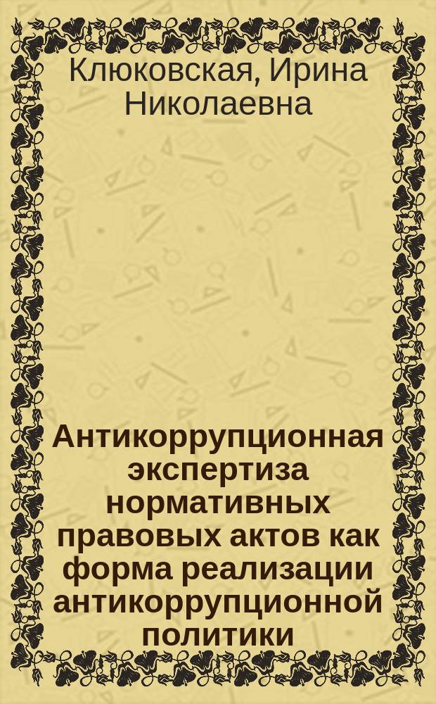 Антикоррупционная экспертиза нормативных правовых актов как форма реализации антикоррупционной политики : монография