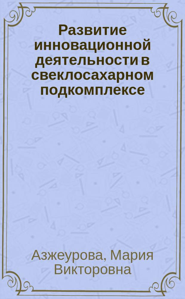 Развитие инновационной деятельности в свеклосахарном подкомплексе : автореферат диссертации на соискание ученой степени кандидата экономических наук : специальность 08.00.05 <Экономика и управление народным хозяйством по отраслям и сферам деятельности>