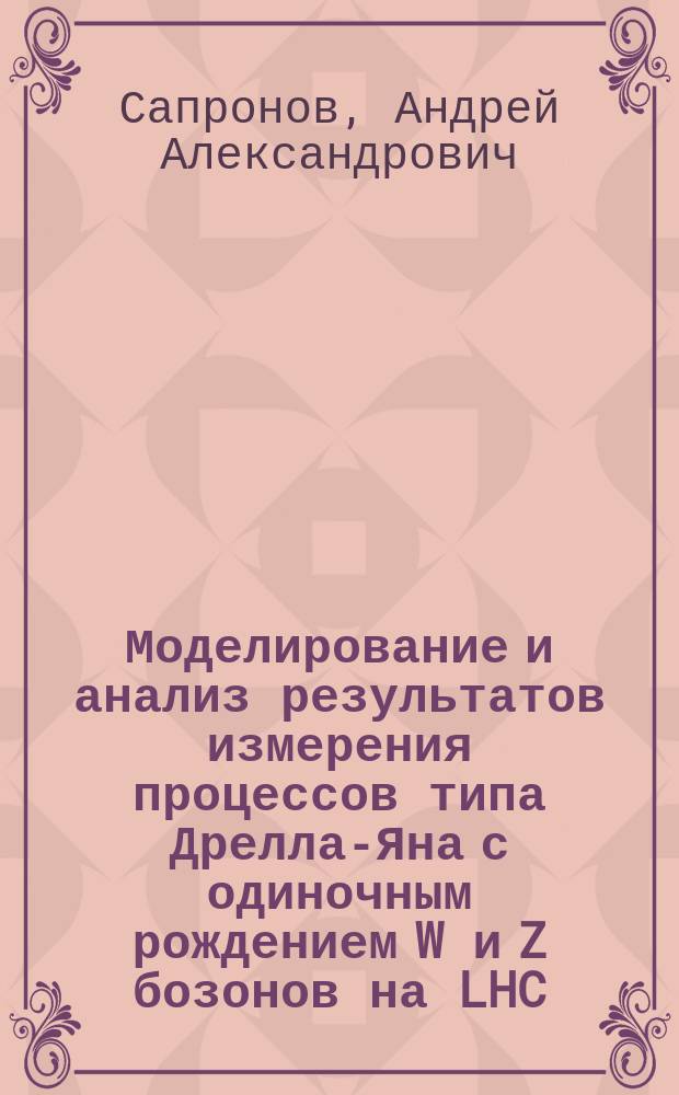Моделирование и анализ результатов измерения процессов типа Дрелла-Яна с одиночным рождением W и Z бозонов на LHC : автореферат диссертации на соискание ученой степени кандидата физико-математических наук : специальность 01.04.16 <Физика атомного ядра и элементарных частиц>