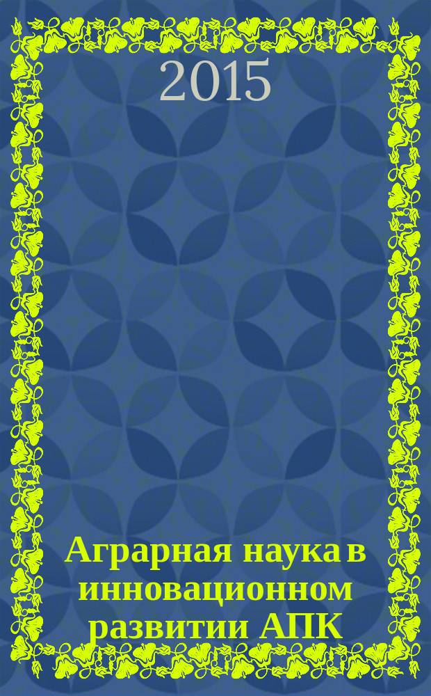 Аграрная наука в инновационном развитии АПК : материалы международной научно-практической конференции, посвященной 85-летию Башкирского государственного аграрного университета, в рамках XXV международной специализированной выставки "Агрокомплекс-2015", 17-19 марта 2015 г. Ч. 1 : Инновационные технологии производства продукции растениеводства ; Воспроизводство и рациональное использование природных ресурсов