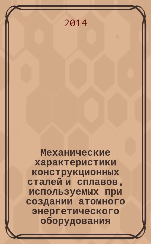 Механические характеристики конструкционных сталей и сплавов, используемых при создании атомного энергетического оборудования : учебное пособие для студентов, обучающихся по специальности "Атомные, тепловые станции и медицинская инженерия"