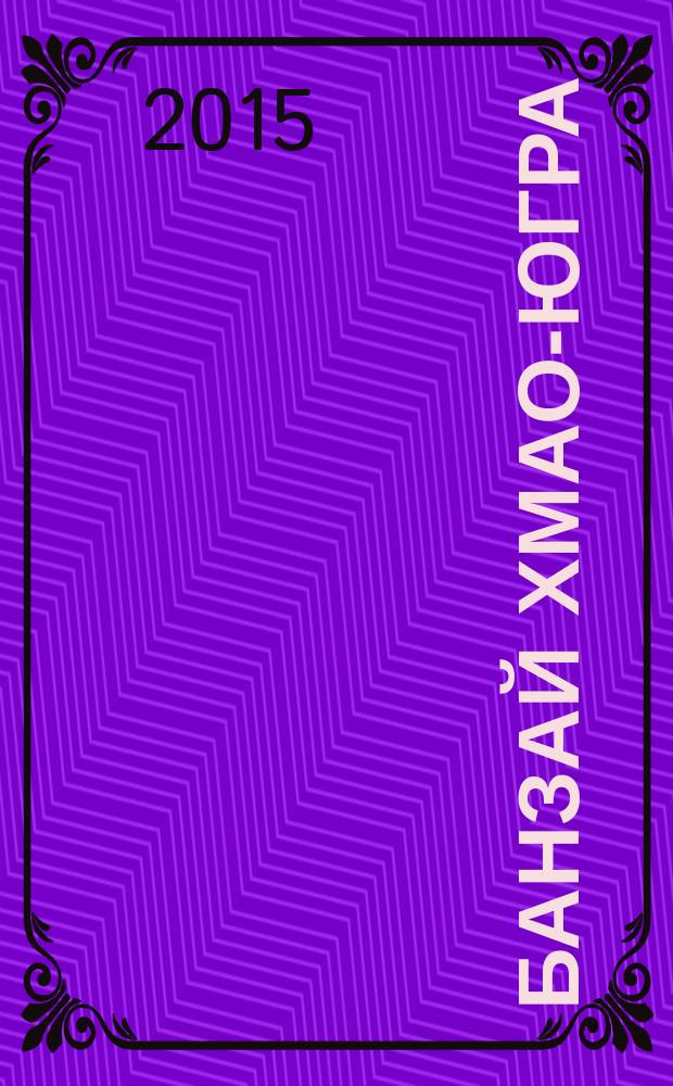 Банзай ХМАО-Югра : журнал для настоящих мужчин рекламно-информационное издание. 2015, апр. (29)