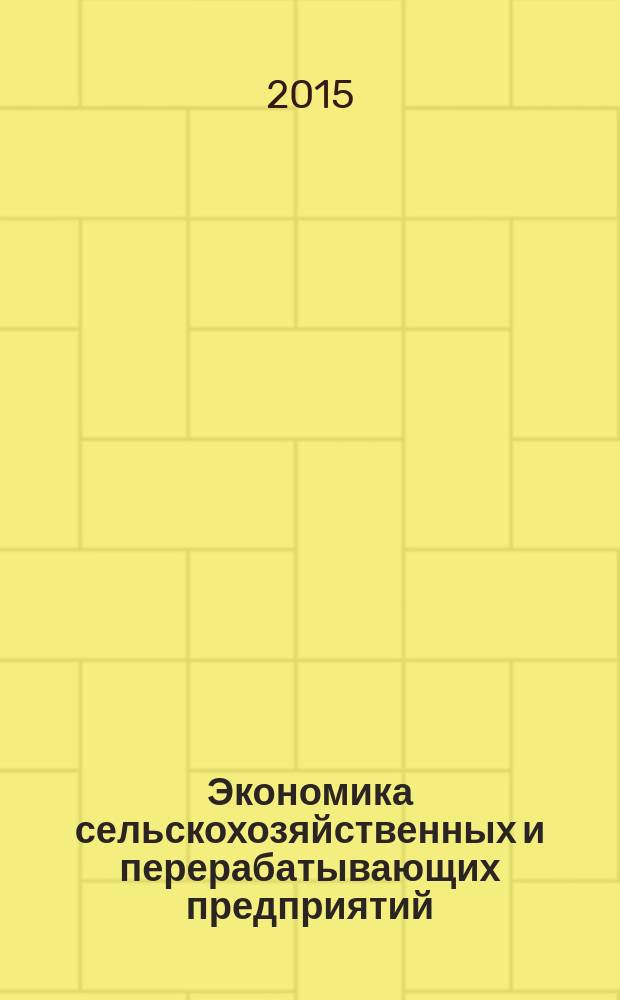 Экономика сельскохозяйственных и перерабатывающих предприятий : Ежемес. теорет. и науч.-практ. журн. Гос. агропром. ком. СССР. 2015, № 5