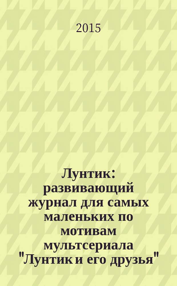 Лунтик : развивающий журнал для самых маленьких по мотивам мультсериала "Лунтик и его друзья". 2015, № 4 (95)